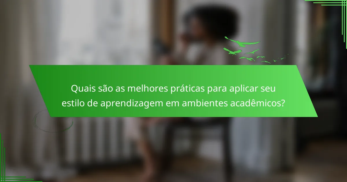 Quais são as melhores práticas para aplicar seu estilo de aprendizagem em ambientes acadêmicos?
