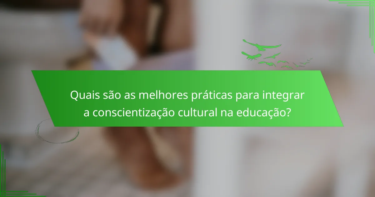 Quais são as melhores práticas para integrar a conscientização cultural na educação?