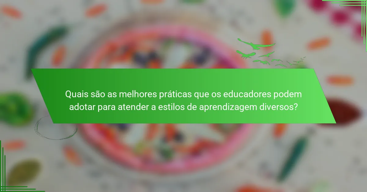 Quais são as melhores práticas que os educadores podem adotar para atender a estilos de aprendizagem diversos?