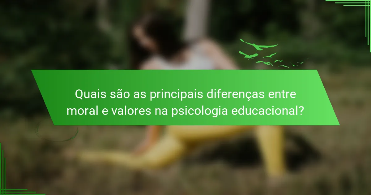 Quais são as principais diferenças entre moral e valores na psicologia educacional?