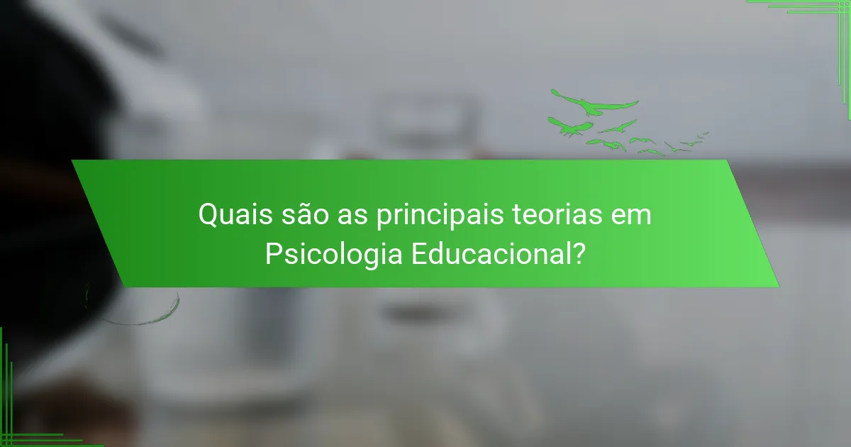 Quais são as principais teorias em Psicologia Educacional?
