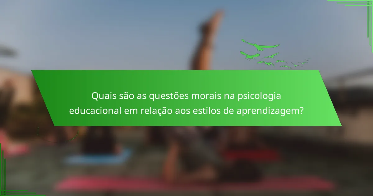 Quais são as questões morais na psicologia educacional em relação aos estilos de aprendizagem?