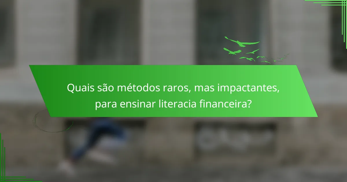 Quais são métodos raros, mas impactantes, para ensinar literacia financeira?
