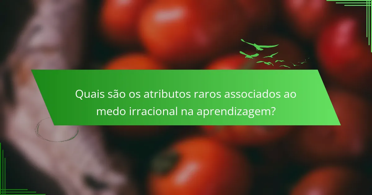 Quais são os atributos raros associados ao medo irracional na aprendizagem?