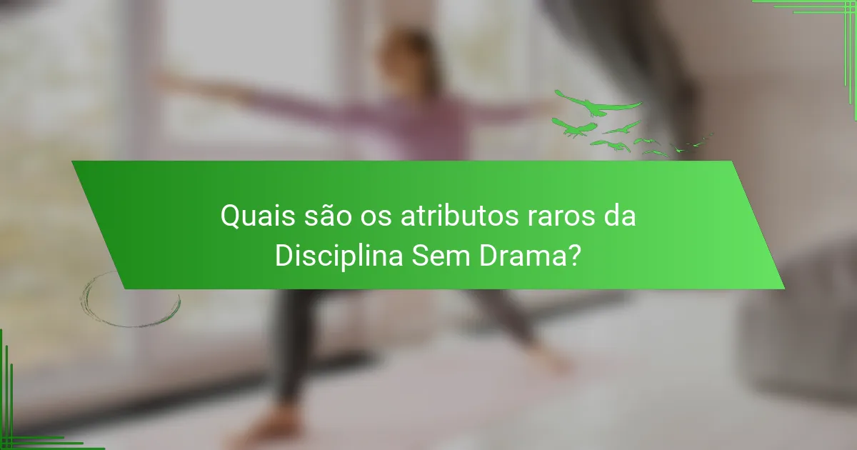 Quais são os atributos raros da Disciplina Sem Drama?