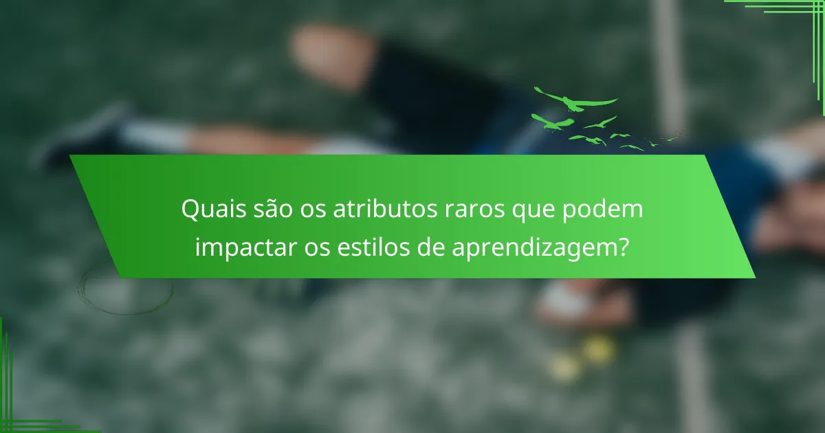 Quais são os atributos raros que podem impactar os estilos de aprendizagem?