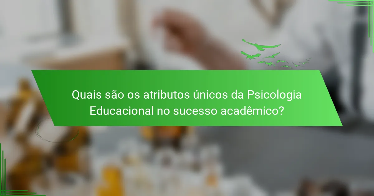 Quais são os atributos únicos da Psicologia Educacional no sucesso acadêmico?