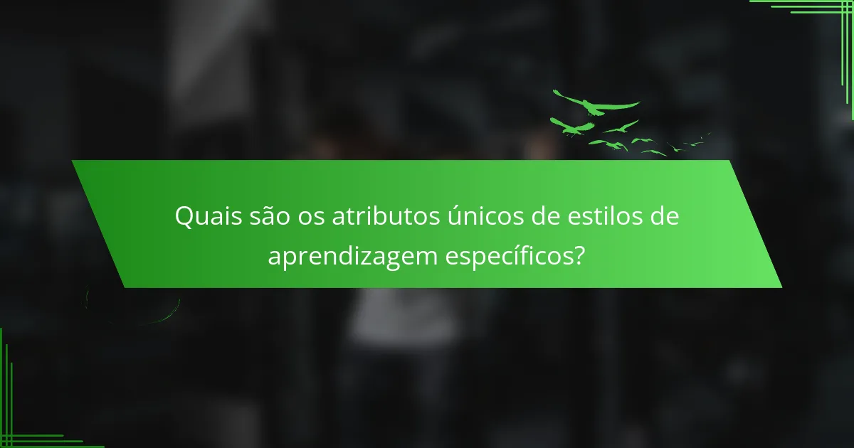 Quais são os atributos únicos de estilos de aprendizagem específicos?