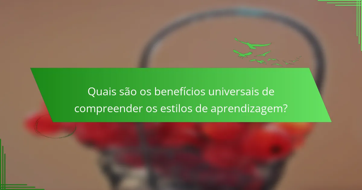 Quais são os benefícios universais de compreender os estilos de aprendizagem?