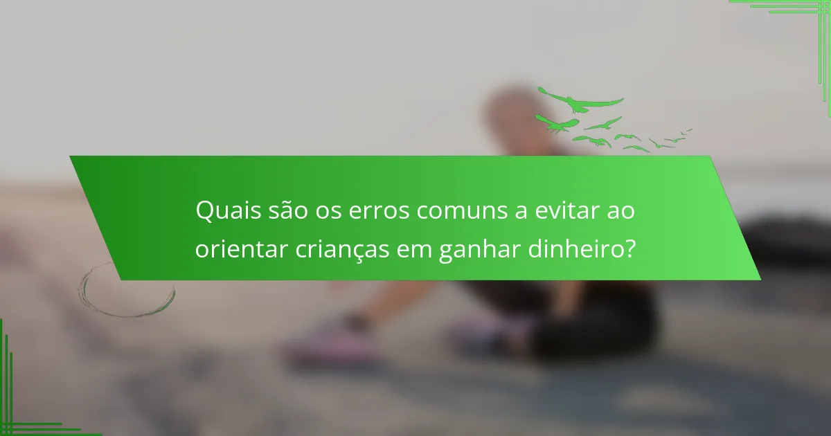 Quais são os erros comuns a evitar ao orientar crianças em ganhar dinheiro?