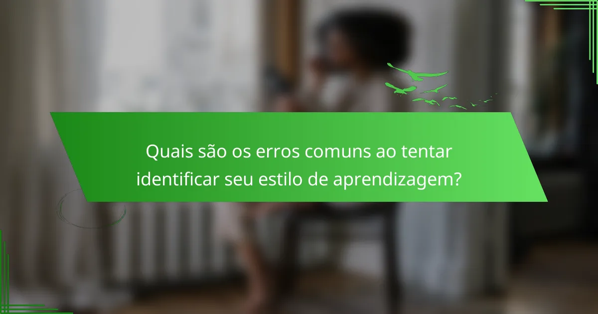 Quais são os erros comuns ao tentar identificar seu estilo de aprendizagem?
