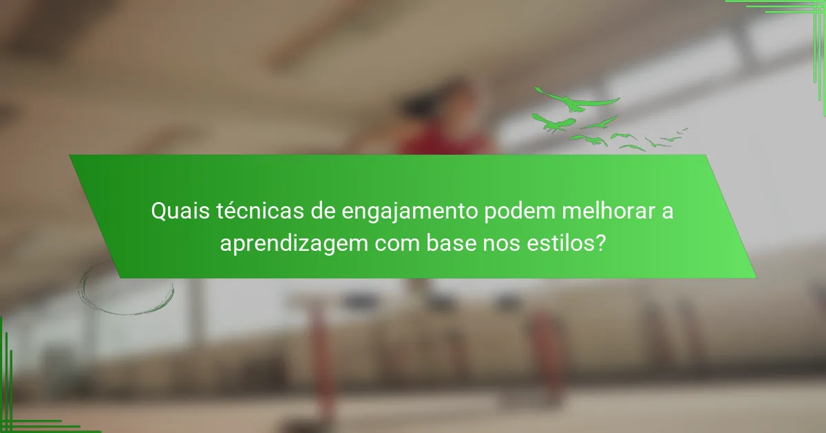 Quais técnicas de engajamento podem melhorar a aprendizagem com base nos estilos?
