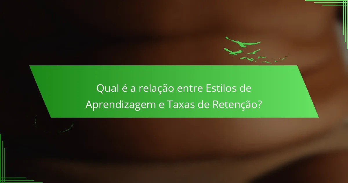 Qual é a relação entre Estilos de Aprendizagem e Taxas de Retenção?