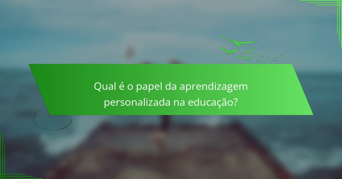 Qual é o papel da aprendizagem personalizada na educação?
